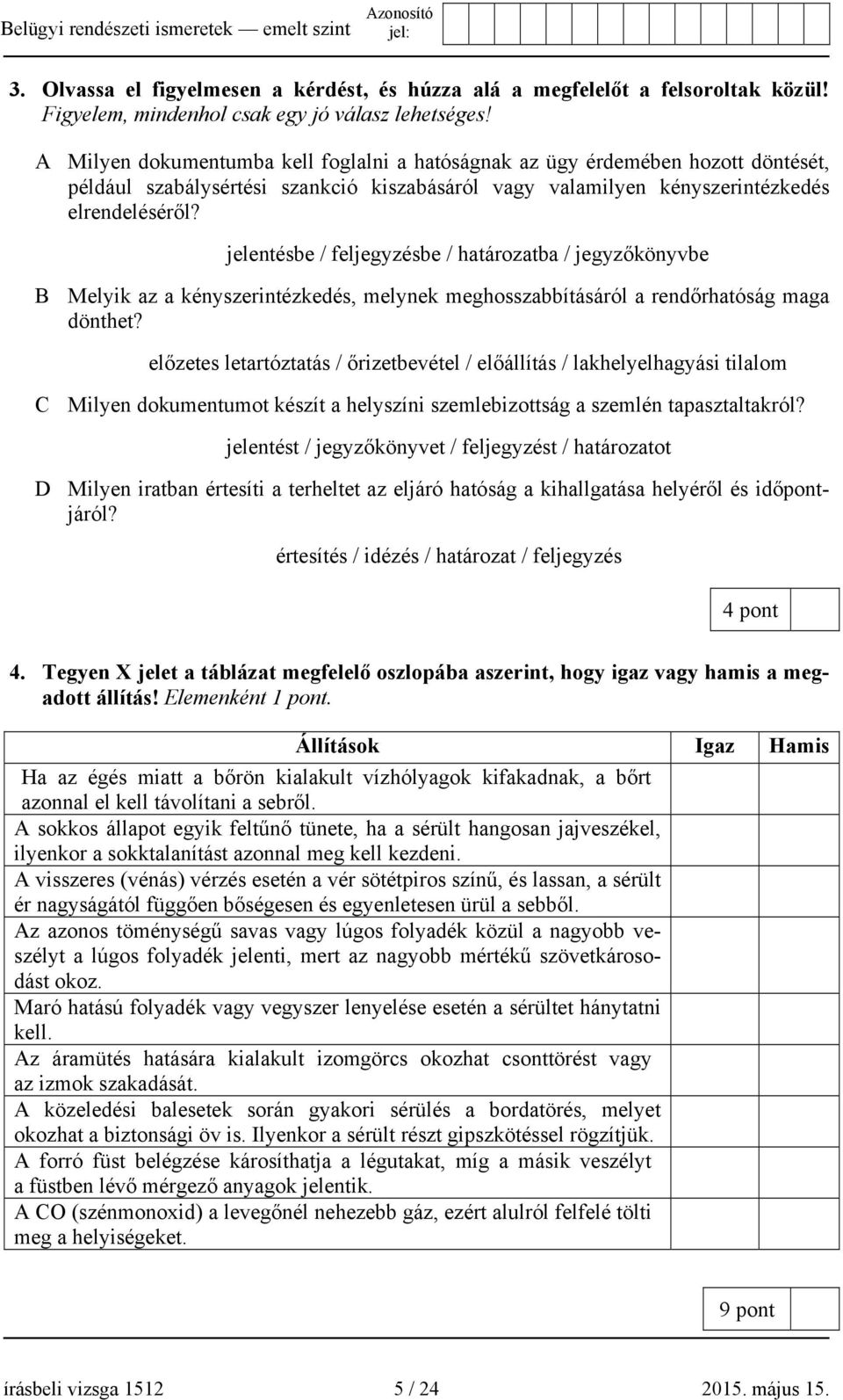 jelentésbe / feljegyzésbe / határozatba / jegyzőkönyvbe B Melyik az a kényszerintézkedés, melynek meghosszabbításáról a rendőrhatóság maga dönthet?