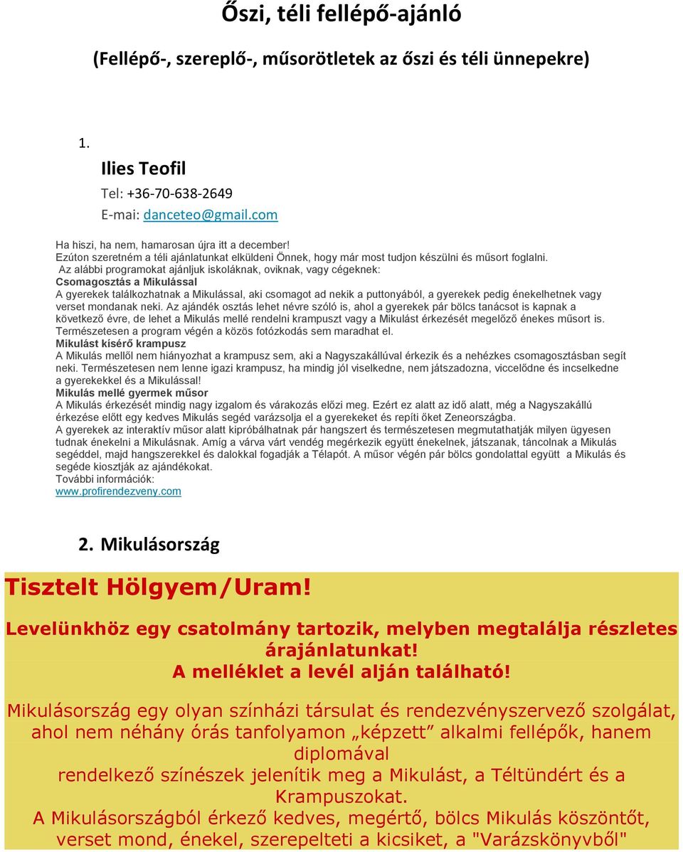 Az alábbi programokat ajánljuk iskoláknak, oviknak, vagy cégeknek: Csomagosztás a Mikulással A gyerekek találkozhatnak a Mikulással, aki csomagot ad nekik a puttonyából, a gyerekek pedig énekelhetnek