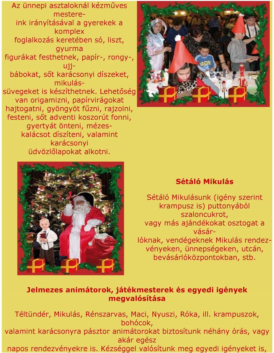 Lehetőség van origamizni, papírvirágokat hajtogatni, gyöngyöt fűzni, rajzolni, festeni, sőt adventi koszorút fonni, gyertyát önteni, mézeskalácsot díszíteni, valamint karácsonyi üdvözlőlapokat