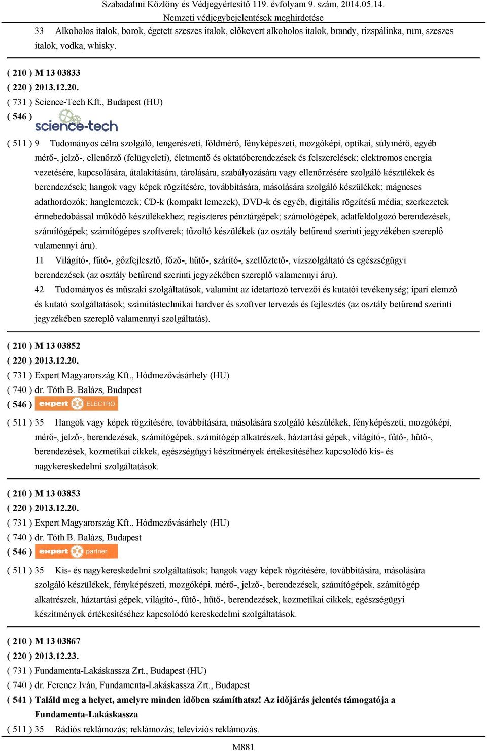 , Budapest (HU) ( 511 ) 9 Tudományos célra szolgáló, tengerészeti, földmérő, fényképészeti, mozgóképi, optikai, súlymérő, egyéb mérő-, jelző-, ellenőrző (felügyeleti), életmentő és oktatóberendezések