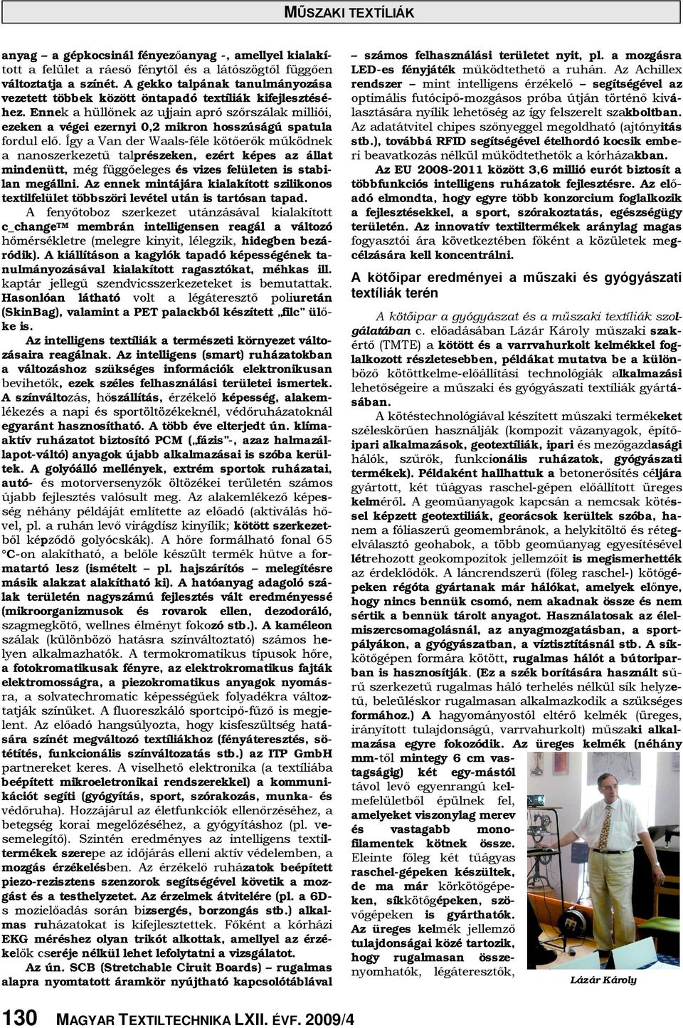 Ennek a hüllőnek az ujjain apró szőrszálak milliói, ezeken a végei ezernyi 0,2 mikron hosszúságú spatula fordul elő.