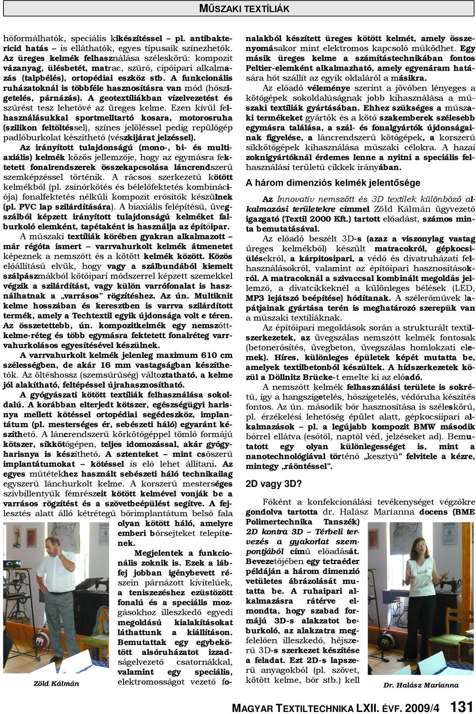 A funkcionális ruházatoknál is többféle hasznosításra van mód (hőszigetelés, párnázás). A geotextíliákban vízelvezetést és szűrést tesz lehetővé az üreges kelme.