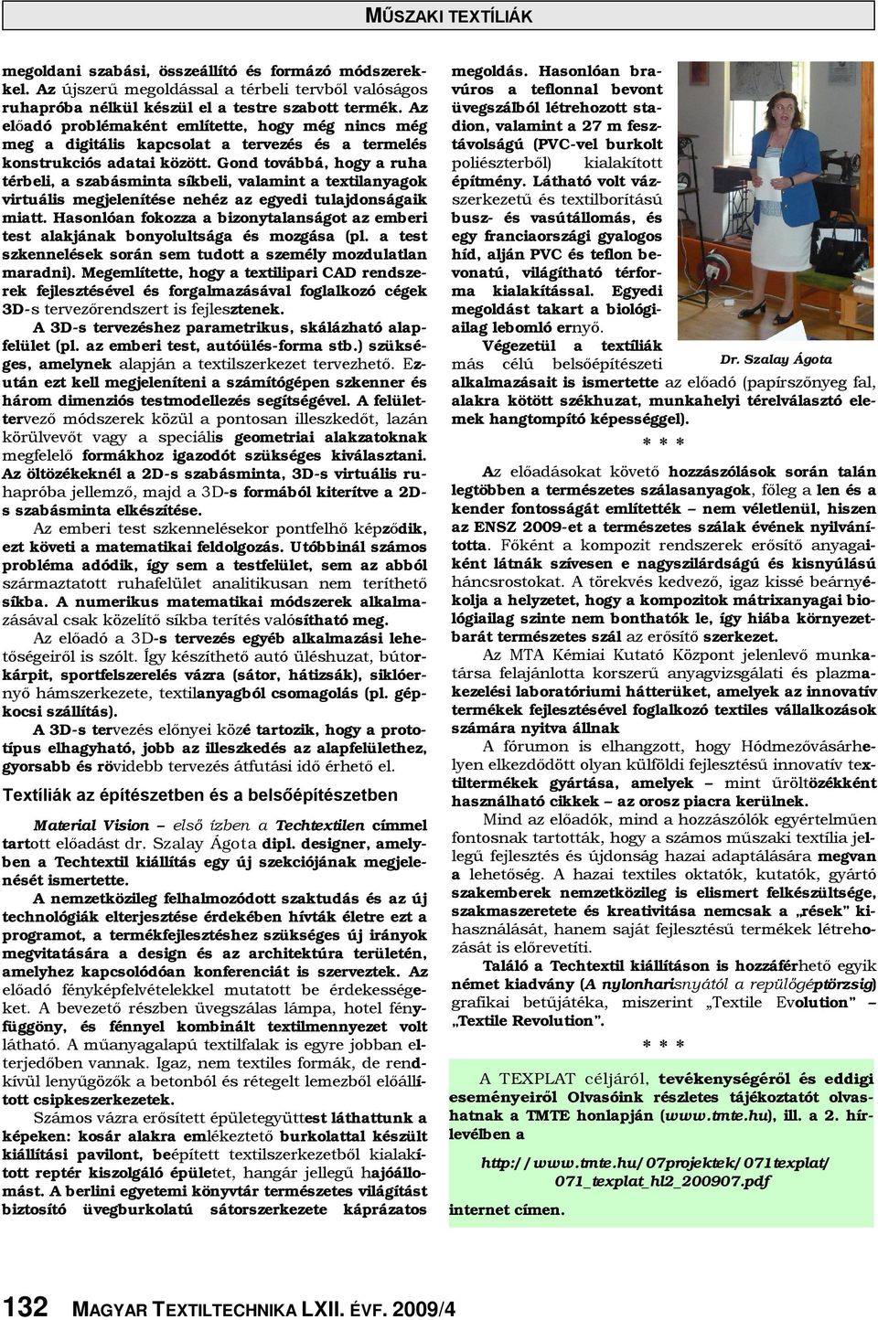 Gond továbbá, hogy a ruha térbeli, a szabásminta síkbeli, valamint a textilanyagok virtuális megjelenítése nehéz az egyedi tulajdonságaik miatt.