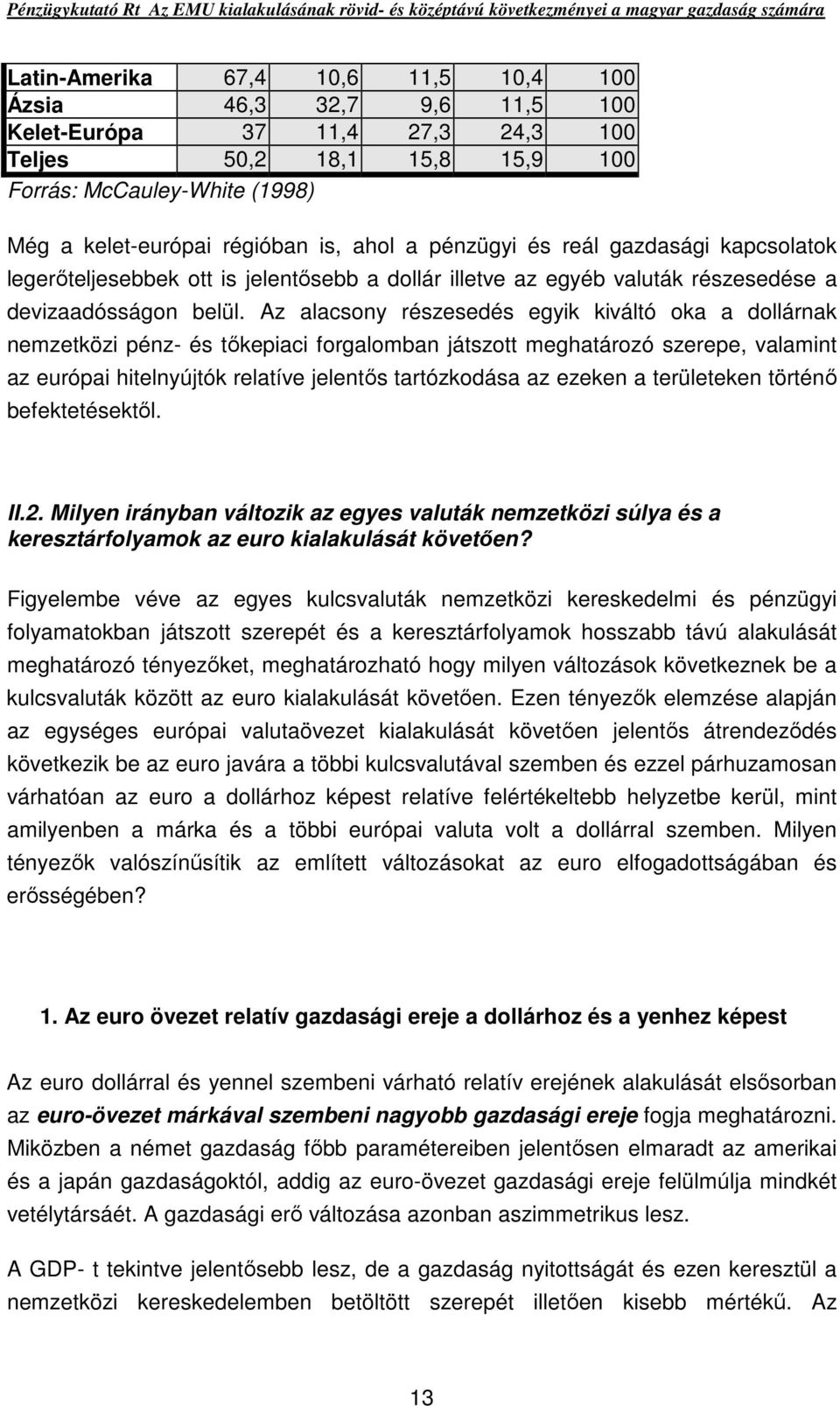 Az alacsony részesedés egyik kiváltó oka a dollárnak nemzetközi pénz- és tıkepiaci forgalomban játszott meghatározó szerepe, valamint az európai hitelnyújtók relatíve jelentıs tartózkodása az ezeken