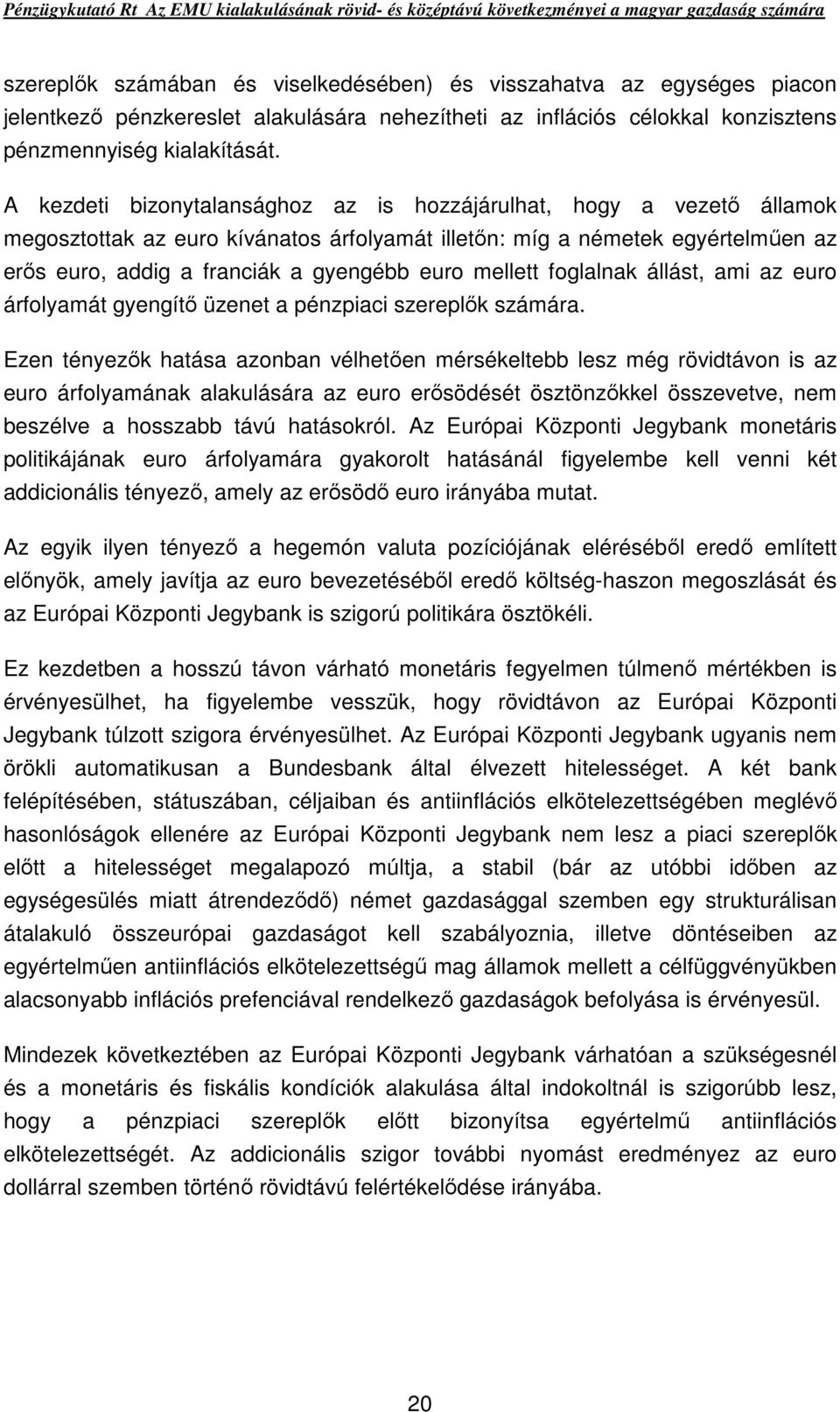 mellett foglalnak állást, ami az euro árfolyamát gyengítı üzenet a pénzpiaci szereplık számára.