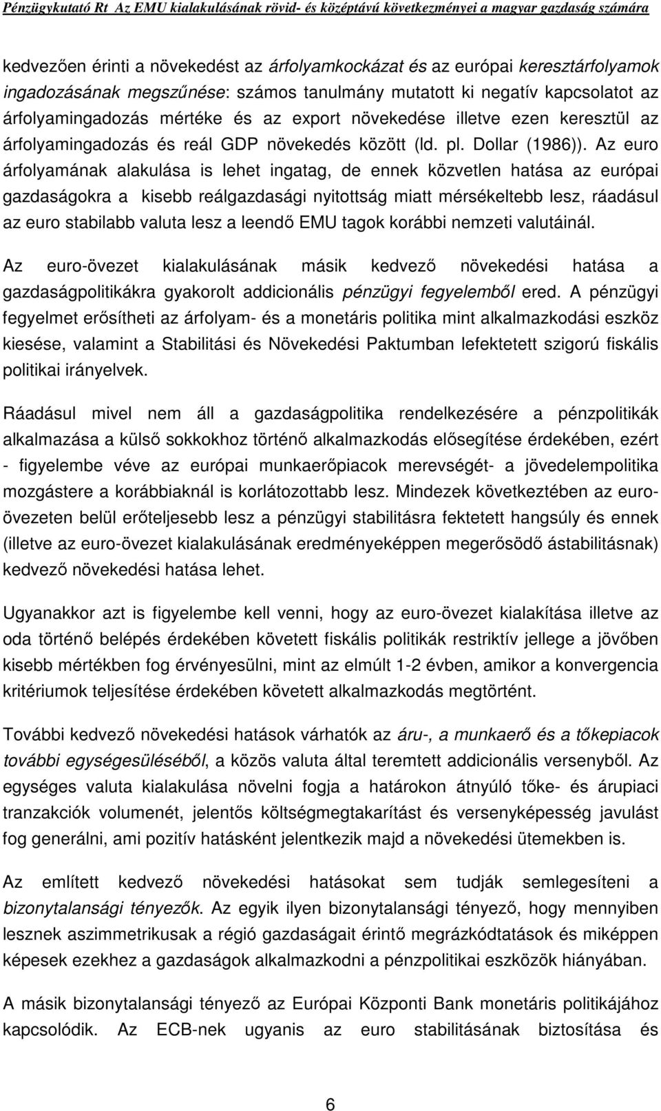 Az euro árfolyamának alakulása is lehet ingatag, de ennek közvetlen hatása az európai gazdaságokra a kisebb reálgazdasági nyitottság miatt mérsékeltebb lesz, ráadásul az euro stabilabb valuta lesz a