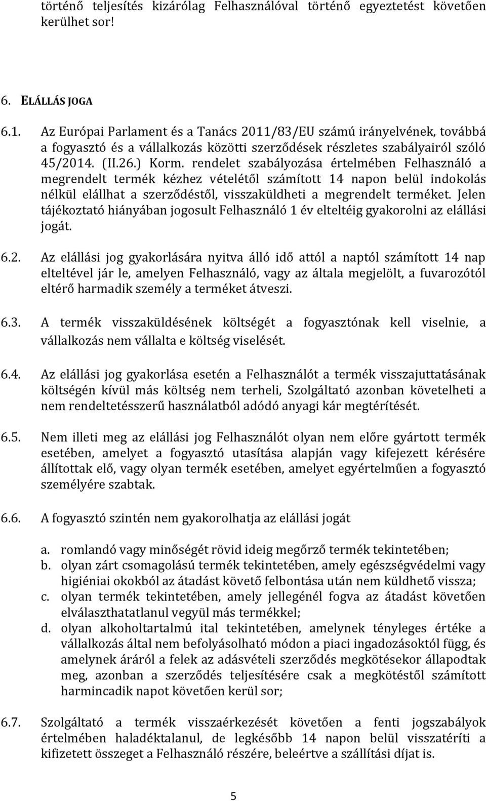 rendelet szabályozása értelmében Felhasználó a megrendelt termék kézhez vételétől számított 14 napon belül indokolás nélkül elállhat a szerződéstől, visszaküldheti a megrendelt terméket.