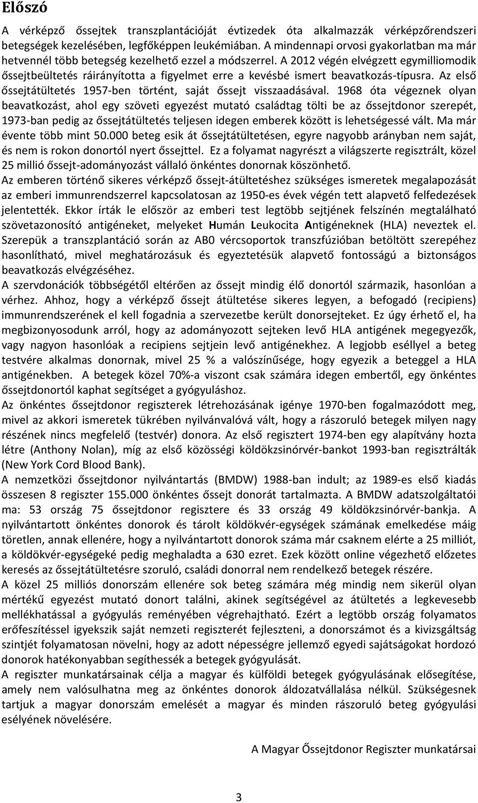 A 2012 végén elvégzett egymilliomodik őssejtbeültetés ráirányította a figyelmet erre a kevésbé ismert beavatkozás típusra. Az első őssejtátültetés 1957 ben történt, saját őssejt visszaadásával.