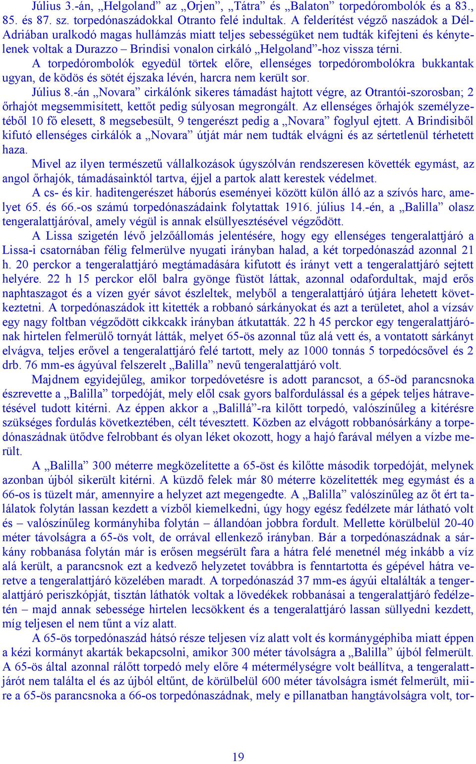 térni. A torpedórombolók egyedül törtek előre, ellenséges torpedórombolókra bukkantak ugyan, de ködös és sötét éjszaka lévén, harcra nem került sor. Július 8.