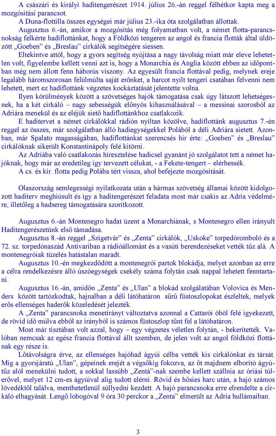 -án, amikor a mozgósítás még folyamatban volt, a német flotta-parancsnokság felkérte hadiflottánkat, hogy a Földközi tengeren az angol és francia flották által üldözött Goeben és Breslau cirkálók