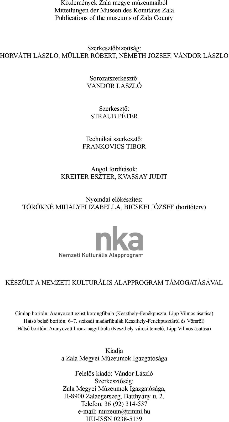 BICSKEI JÓZSEF (borítóterv) KÉSZÜLT A NEMZETI KULTURÁLIS ALAPPROGRAM TÁMOGATÁSÁVAL Címlap borítón: Aranyozott ezüst korongfibula (Keszthely-Fenékpuszta, Lipp Vilmos ásatása) Hátsó belsõ borítón: 6 7.