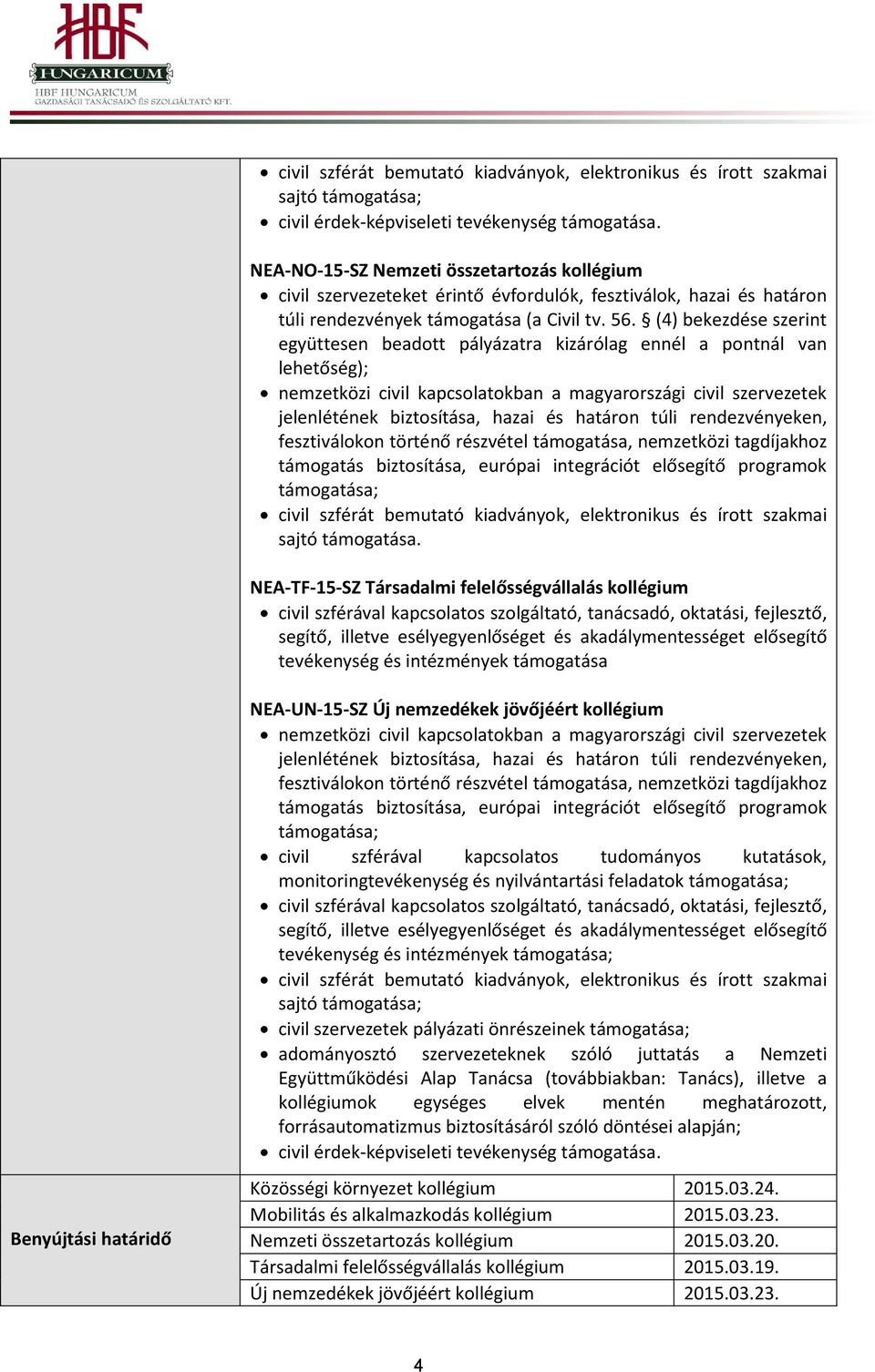 (4) bekezdése szerint együttesen beadott pályázatra kizárólag ennél a pontnál van lehetőség); nemzetközi civil kapcsolatokban a magyarországi civil szervezetek jelenlétének biztosítása, hazai és