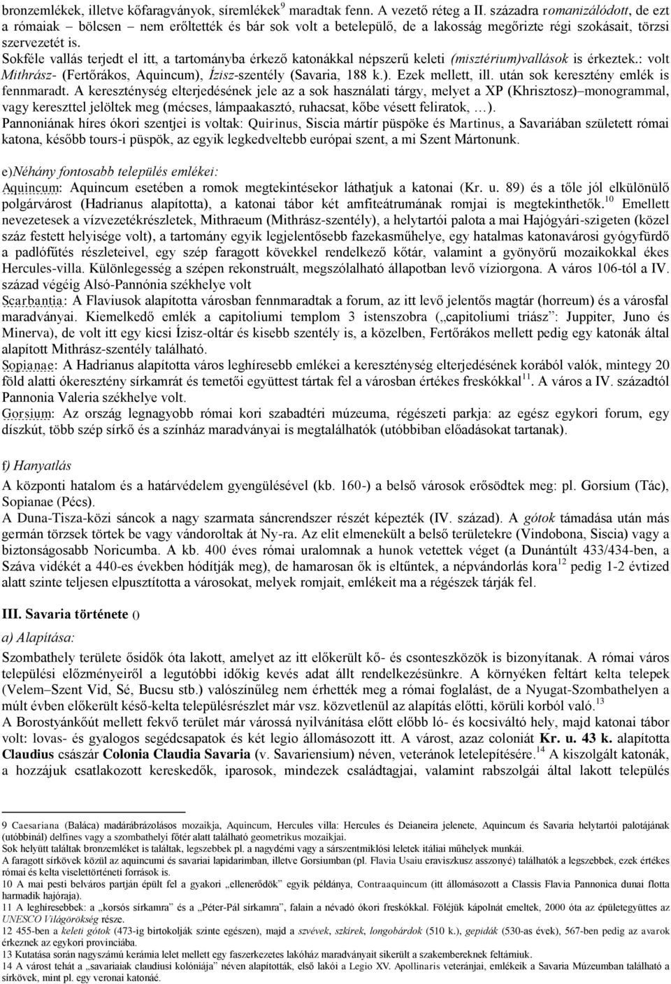 Sokféle vallás terjedt el itt, a tartományba érkező katonákkal népszerű keleti (misztérium)vallások is érkeztek.: volt Mithrász- (Fertőrákos, Aquincum), Ízisz-szentély (Savaria, 188 k.). Ezek mellett, ill.