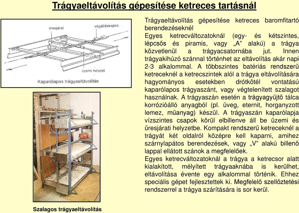 A többszintes batériás rendszerű ketreceknél a ketrecszintek alól a trágya eltávolítására hagyományos esetekben drótkötél vontatású kaparólapos trágyaszánt, vagy végtelenített szalagot használnak.