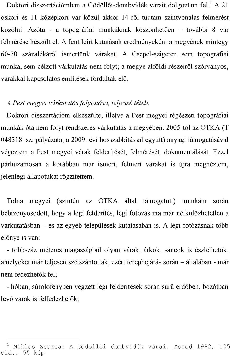 A Csepel-szigeten sem topográfiai munka, sem célzott várkutatás nem folyt; a megye alföldi részeiről szórványos, várakkal kapcsolatos említések fordultak elő.