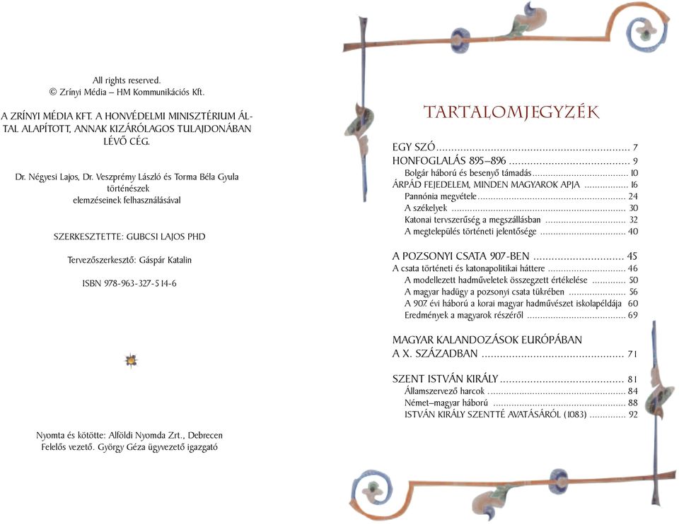 .. 7 Honfoglalás 895 896... 9 Bolgár háború és besenyő támadás...10 Árpád fejedelem, minden magyarok apja... 16 Pannónia megvétele... 24 A székelyek... 30 Katonai tervszerűség a megszállásban.