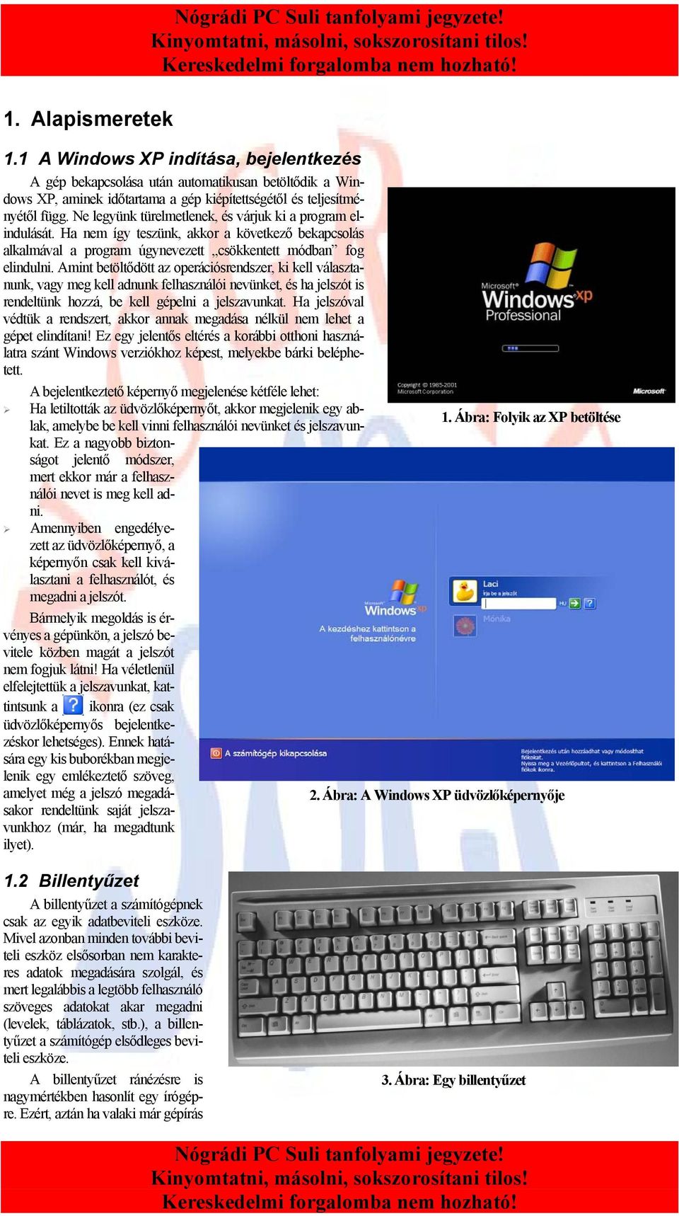 Amint betöltődött az operációsrendszer, ki kell választanunk, vagy meg kell adnunk felhasználói nevünket, és ha jelszót is rendeltünk hozzá, be kell gépelni a jelszavunkat.