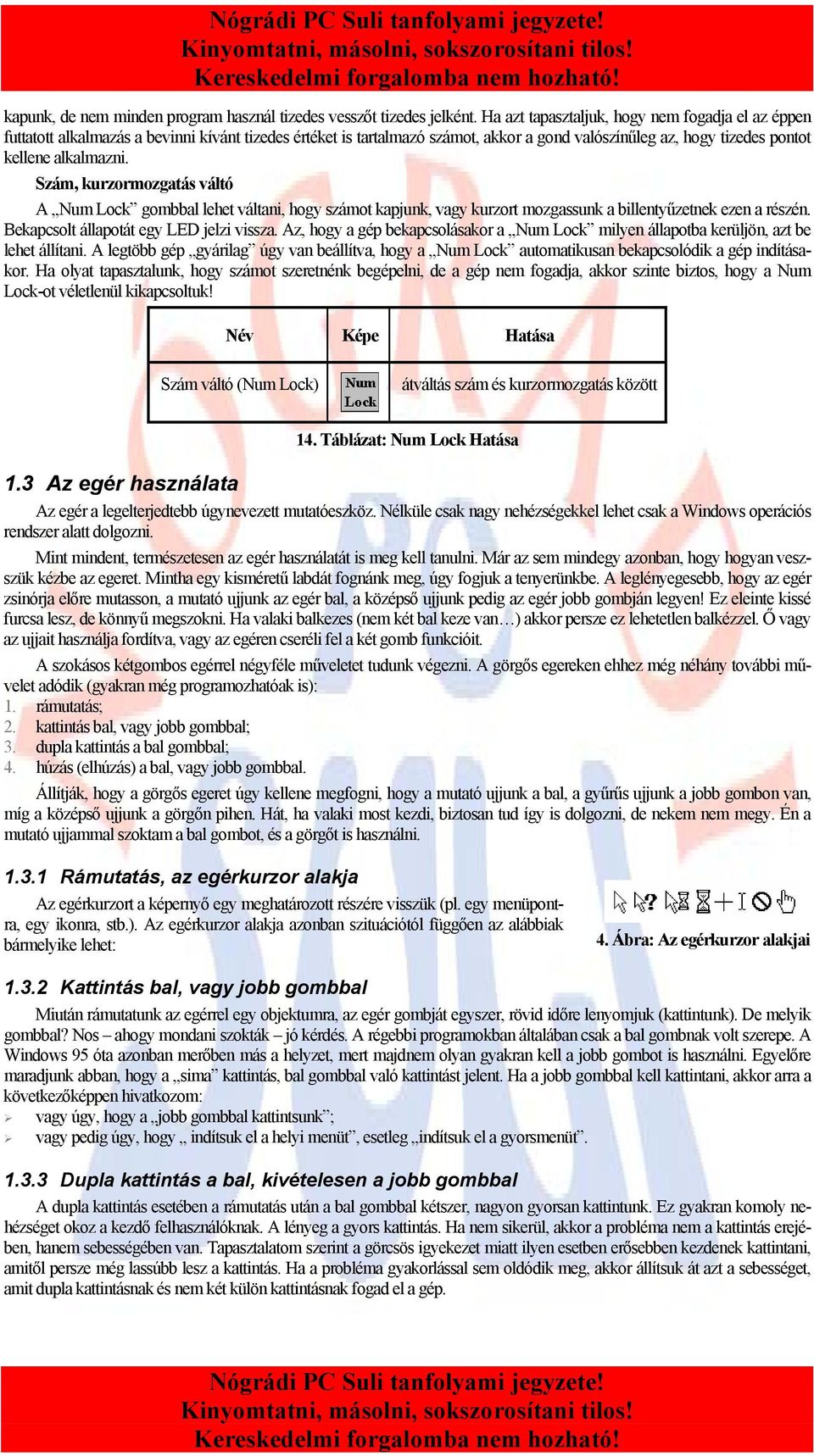 Szám, kurzormozgatás váltó A Num Lock gombbal lehet váltani, hogy számot kapjunk, vagy kurzort mozgassunk a billentyűzetnek ezen a részén. Bekapcsolt állapotát egy LED jelzi vissza.