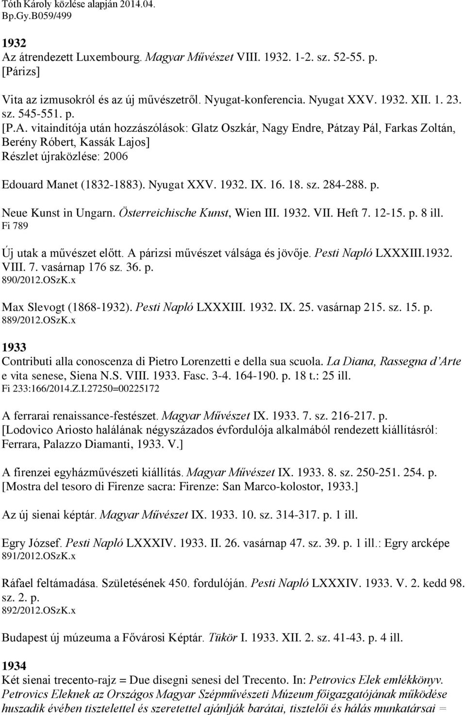 16. 18. sz. 284-288. p. Neue Kunst in Ungarn. Österreichische Kunst, Wien III. 1932. VII. Heft 7. 12-15. p. 8 ill. Fi 789 Új utak a művészet előtt. A párizsi művészet válsága és jövője.