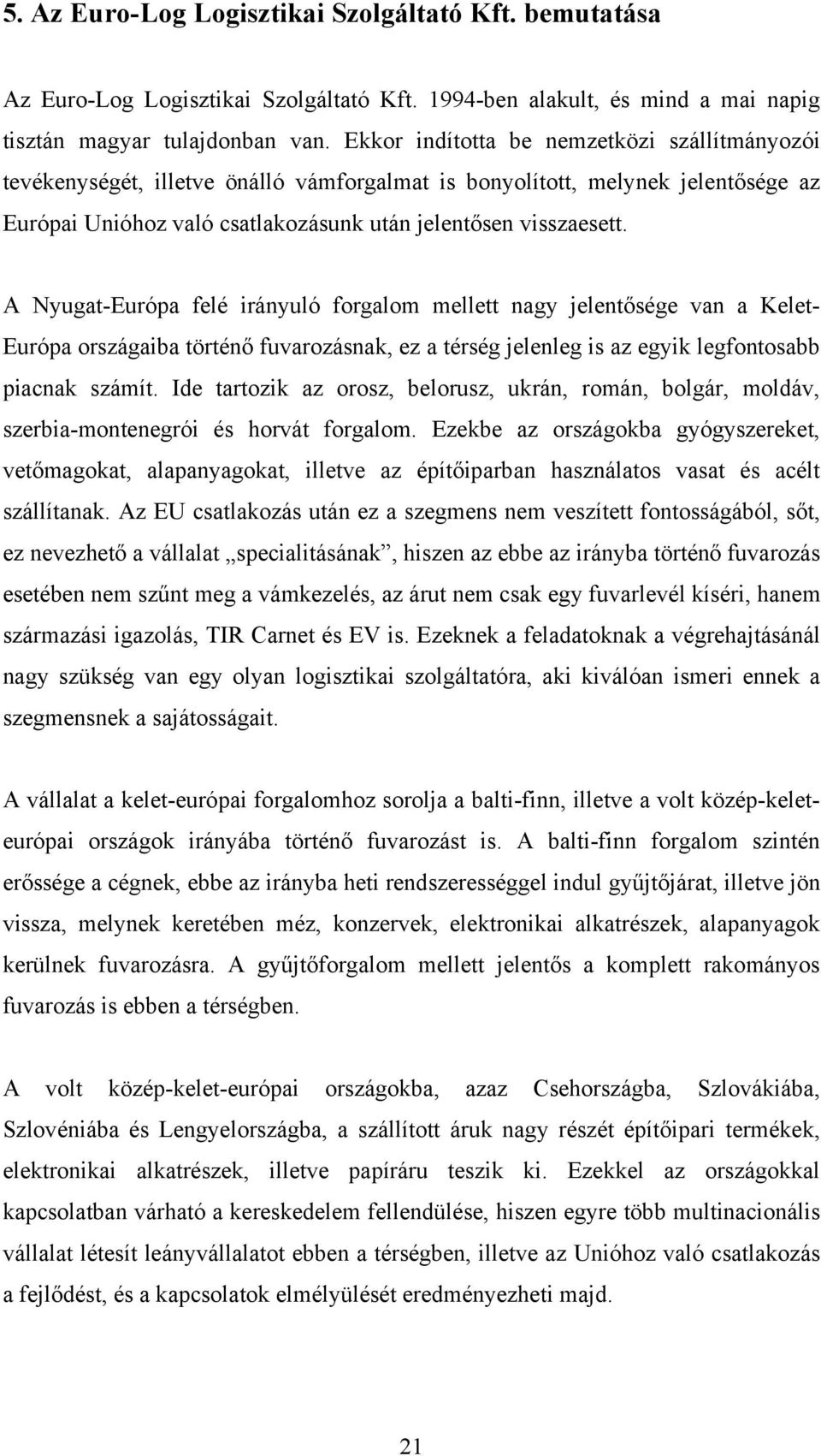 A Nyugat-Európa felé irányuló forgalom mellett nagy jelentősége van a Kelet- Európa országaiba történő fuvarozásnak, ez a térség jelenleg is az egyik legfontosabb piacnak számít.