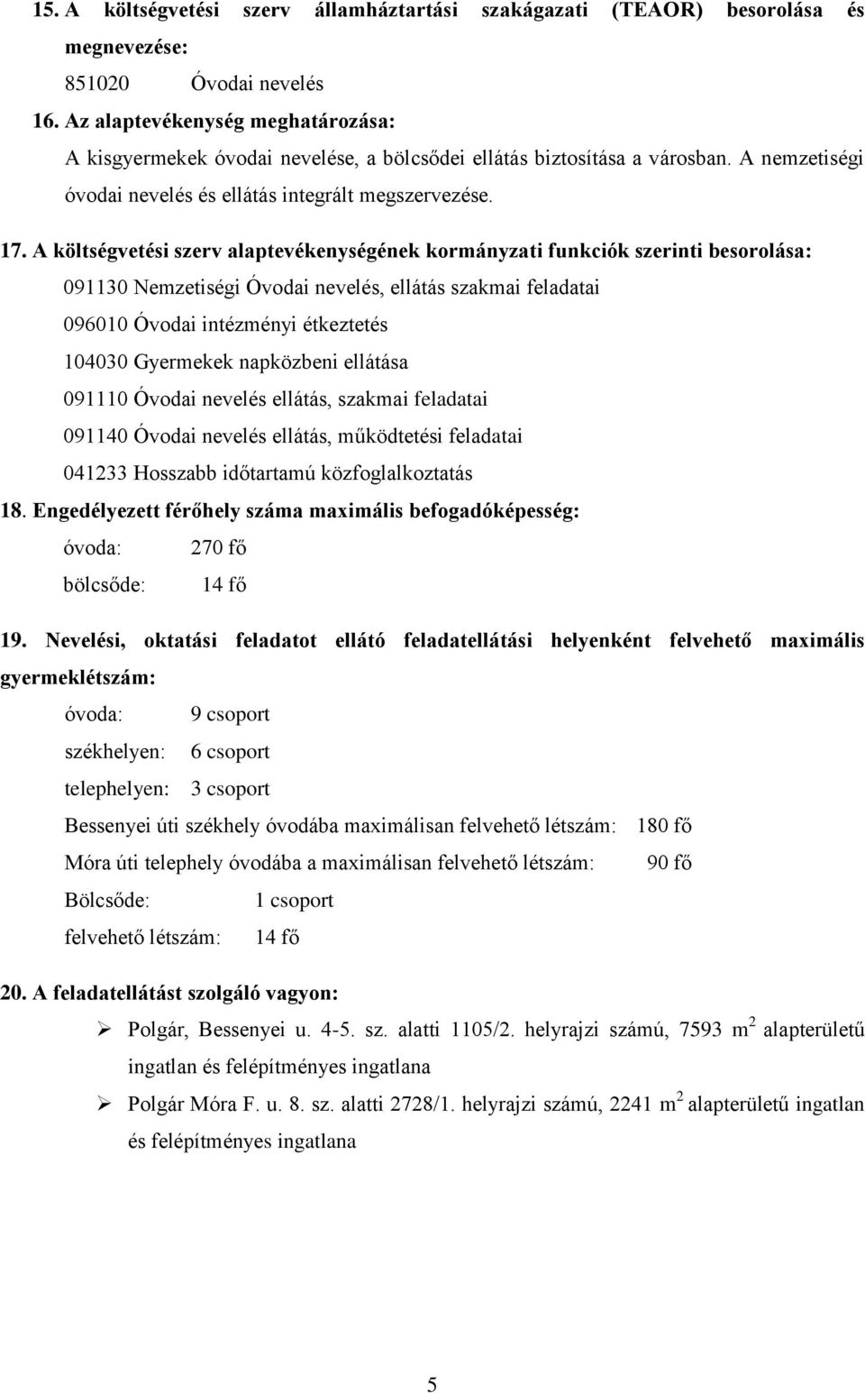 A költségvtési szrv alaptvéknységénk kormányzati funkciók szrinti bsorolása: 091130 Nmztiségi Óvodai nvlés, llátás szakmai fladatai 096010 Óvodai intézményi étkzttés 104030 Gyrmkk napközbni llátása