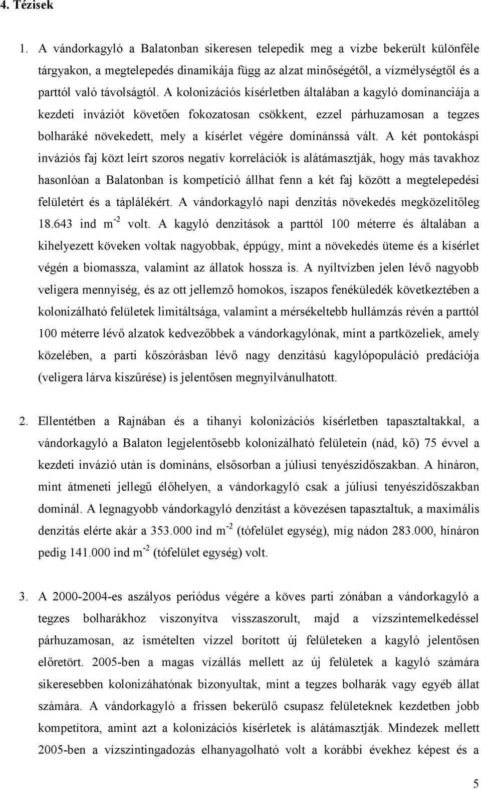 A kolonizációs kísérletben általában a kagyló dominanciája a kezdeti inváziót követően fokozatosan csökkent, ezzel párhuzamosan a tegzes bolharáké növekedett, mely a kísérlet végére dominánssá vált.