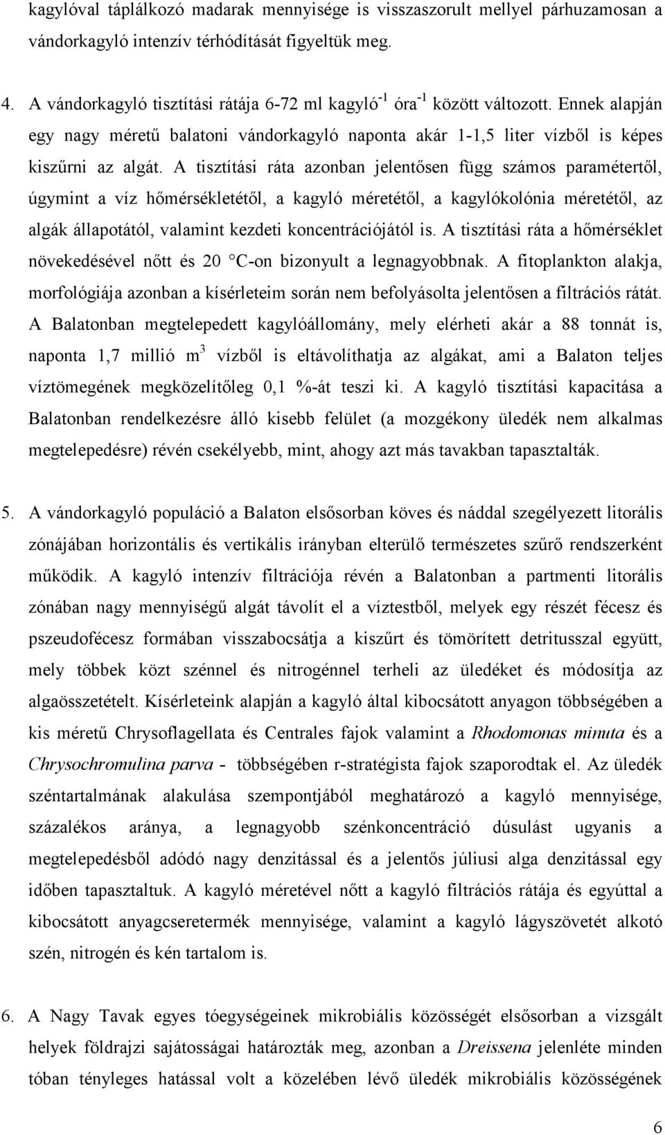 A tisztítási ráta azonban jelentősen függ számos paramétertől, úgymint a víz hőmérsékletétől, a kagyló méretétől, a kagylókolónia méretétől, az algák állapotától, valamint kezdeti koncentrációjától