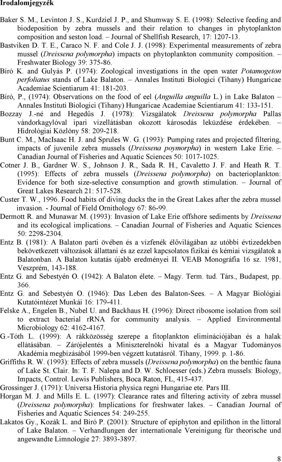 , Caraco N. F. and Cole J. J. (1998): Experimental measurements of zebra mussel (Dreissena polymorpha) impacts on phytoplankton community composition. Freshwater Biology 39: 375-86. Bíró K.