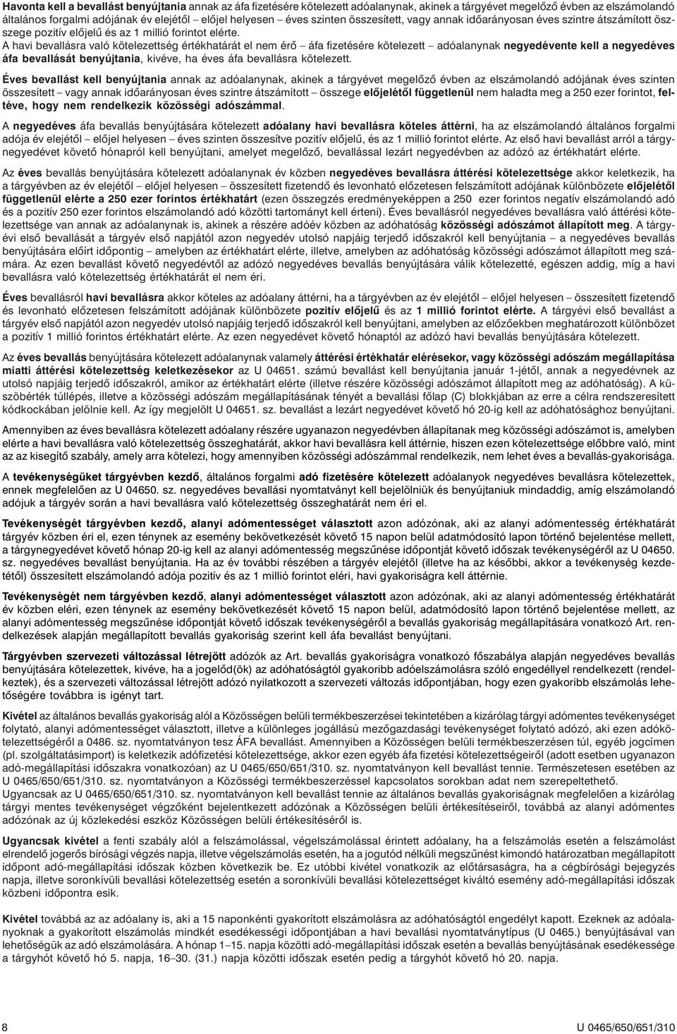 A havi bevallásra való kötelezettség értékhatárát el nem érõ áfa fizetésére kötelezett adóalanynak negyedévente kell a negyedéves áfa bevallását benyújtania, kivéve, ha éves áfa bevallásra kötelezett.