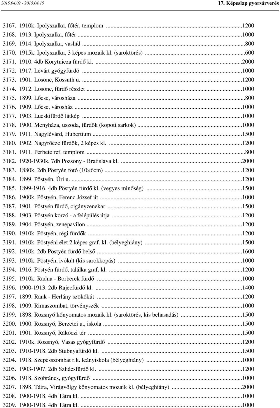 1903. Lucskifürdő látkép...1000 3178. 1900. Menyháza, uszoda, fürdők (kopott sarkok)...1000 3179. 1911. Nagylévárd, Hubertium...1500 3180. 1902. Nagyrőcze fürdők, 2 képes kl....1200 3181. 1911. Perbete ref.