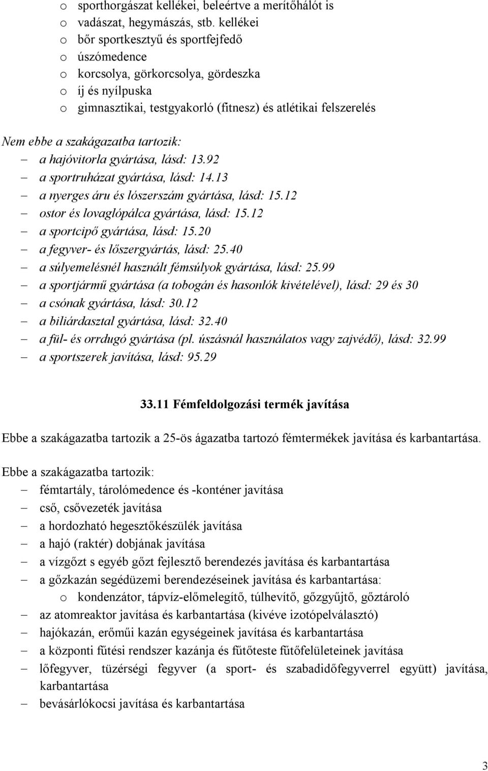 gyártása, lásd: 13.92 a sportruházat gyártása, lásd: 14.13 a nyerges áru és lószerszám gyártása, lásd: 15.12 ostor és lovaglópálca gyártása, lásd: 15.12 a sportcipő gyártása, lásd: 15.