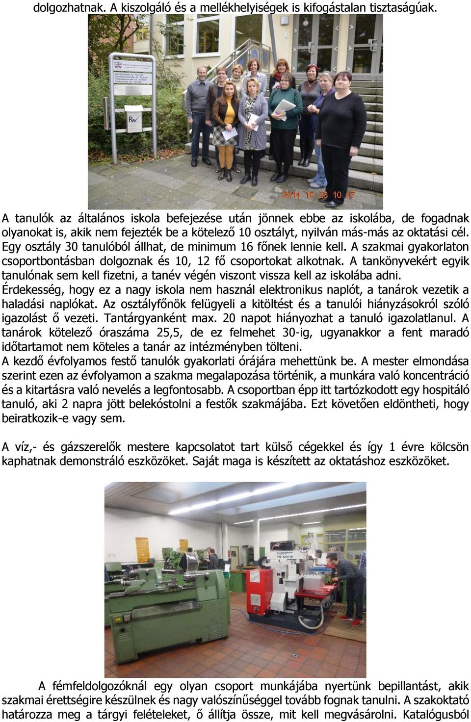 Egy osztály 30 tanulóból állhat, de minimum 16 főnek lennie kell. A szakmai gyakorlaton csoportbontásban dolgoznak és 10, 12 fő csoportokat alkotnak.