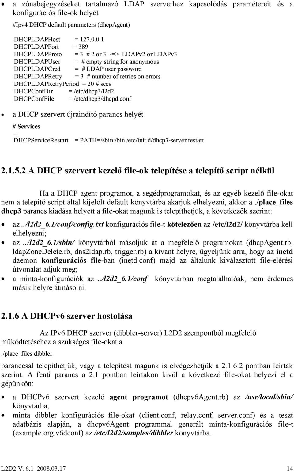 DHCPLDAPRetryPeriod = 20 # secs DHCPConfDir = /etc/dhcp3/l2d2 DHCPConfFile = /etc/dhcp3/dhcpd.conf a DHCP szervert újraindító parancs helyét # Services DHCPServiceRestart = PATH=/sbin:/bin /etc/init.