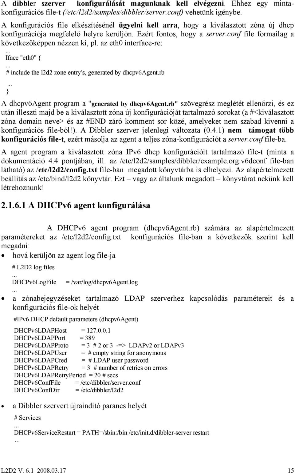 conf file formailag a következőképpen nézzen ki, pl. az eth0 interface-re: Iface "eth0" { # include the l2d2 zone entry's, generated by dhcpv6agent.