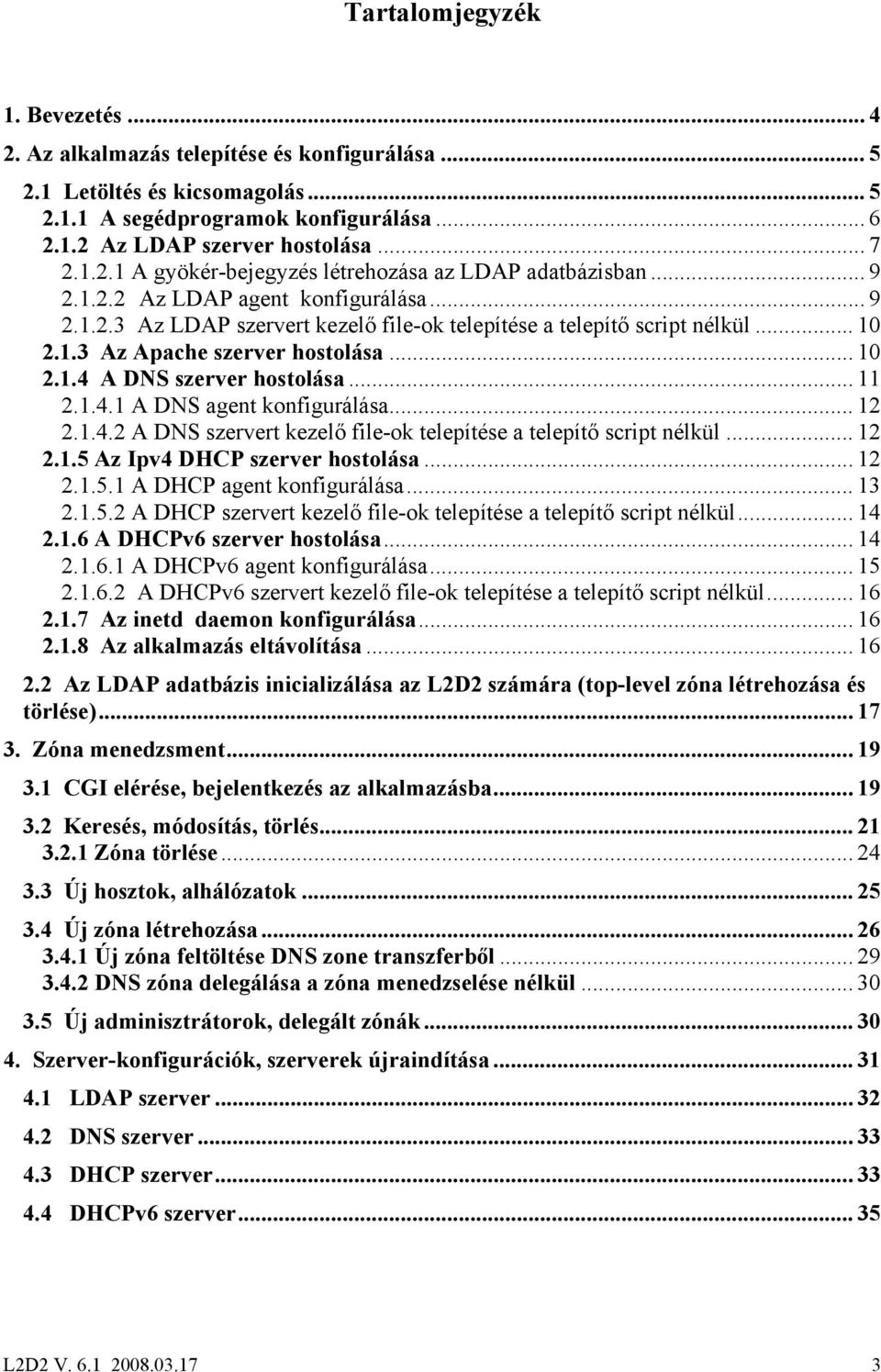 . 12 2.1.4.2 A DNS szervert kezelő file-ok telepítése a telepítő script nélkül. 12 2.1.5 Az Ipv4 DHCP szerver hostolása.. 12 2.1.5.1 A DHCP agent konfigurálása.. 13 2.1.5.2 A DHCP szervert kezelő file-ok telepítése a telepítő script nélkül.