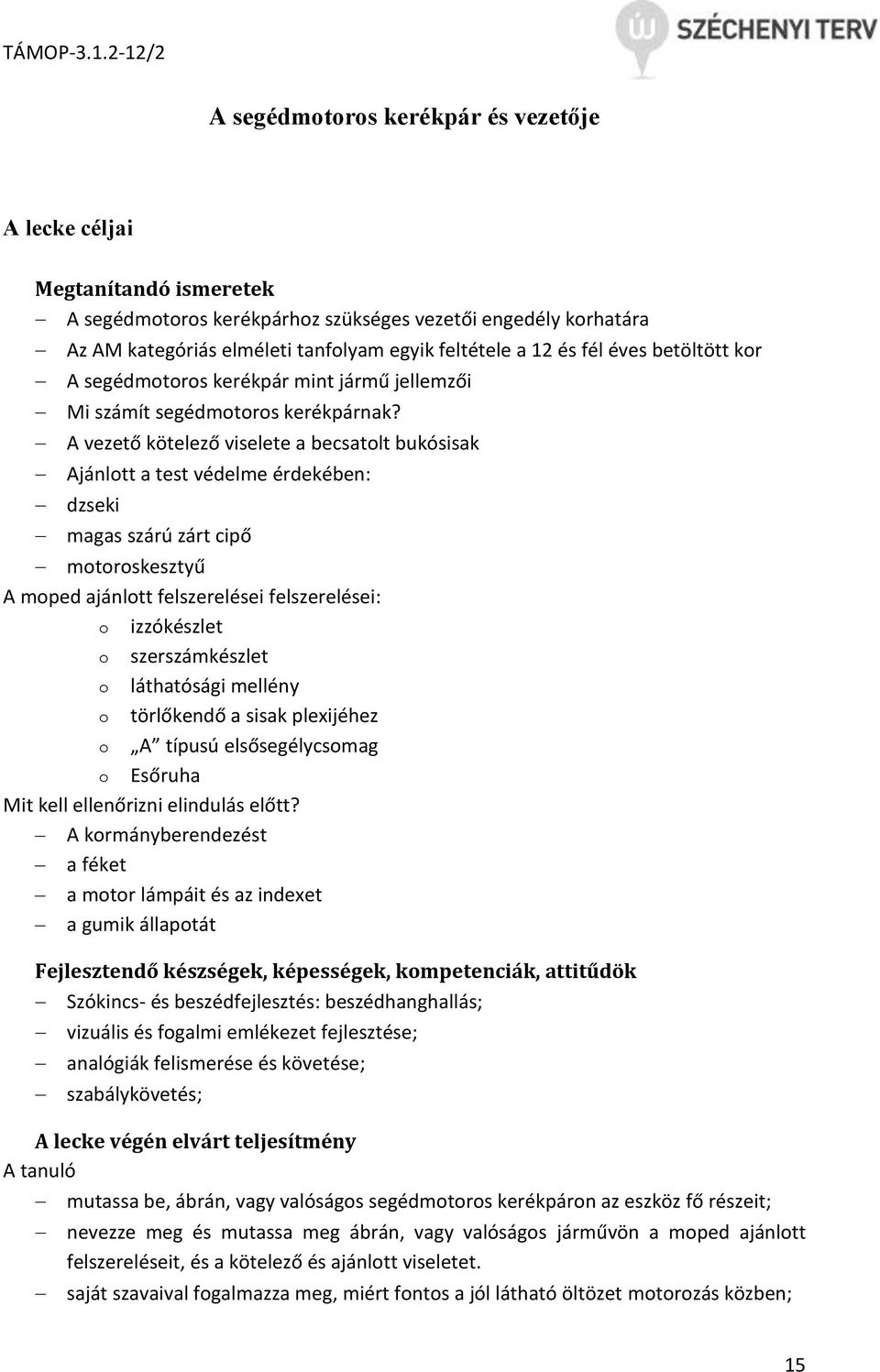 A vezető kötelező viselete a becsatolt bukósisak Ajánlott a test védelme érdekében: dzseki magas szárú zárt cipő motoroskesztyű A moped ajánlott felszerelései felszerelései: o izzókészlet o