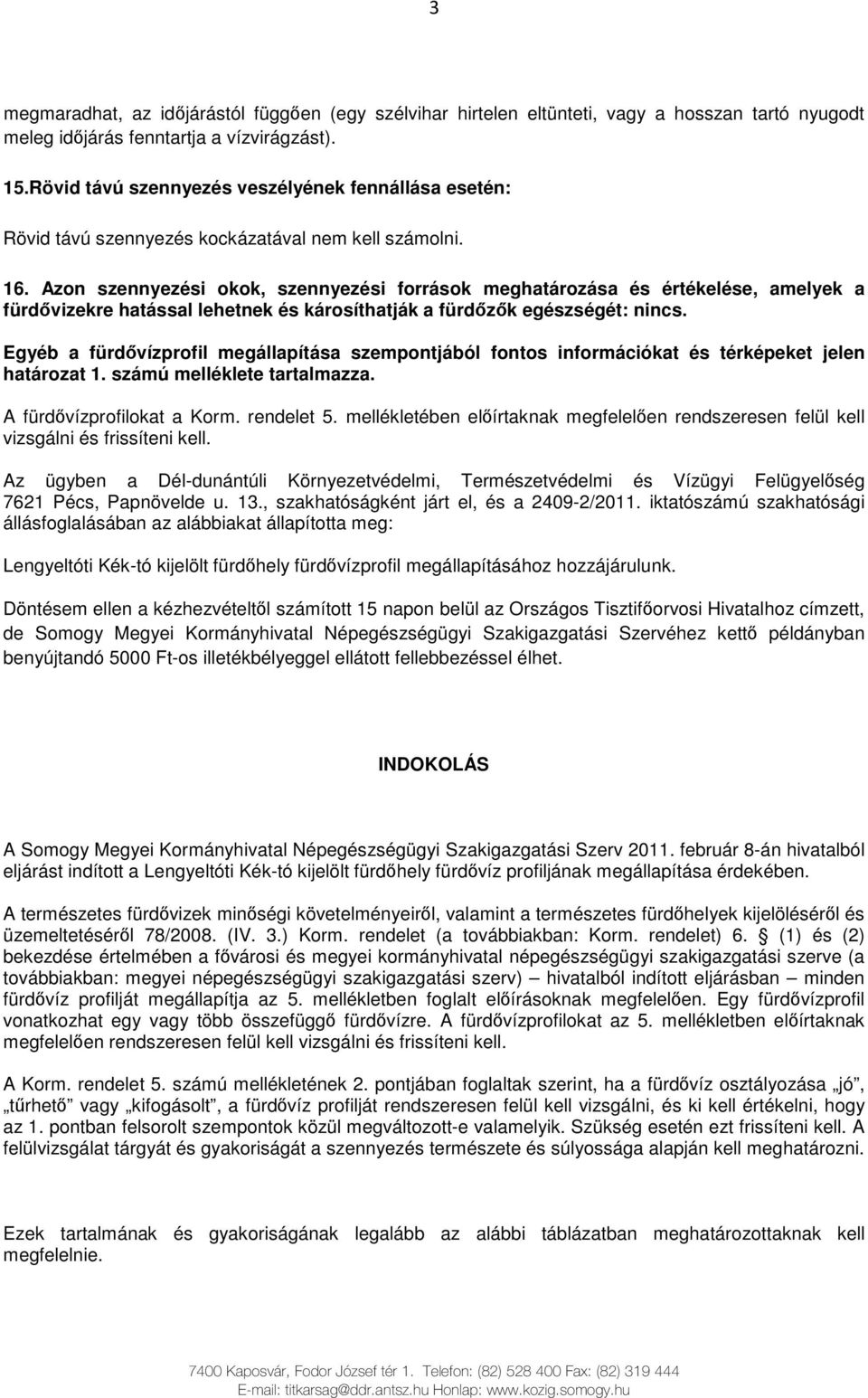 Azon szennyezési okok, szennyezési források meghatározása és értékelése, amelyek a fürdıvizekre hatással lehetnek és károsíthatják a fürdızık egészségét: nincs.