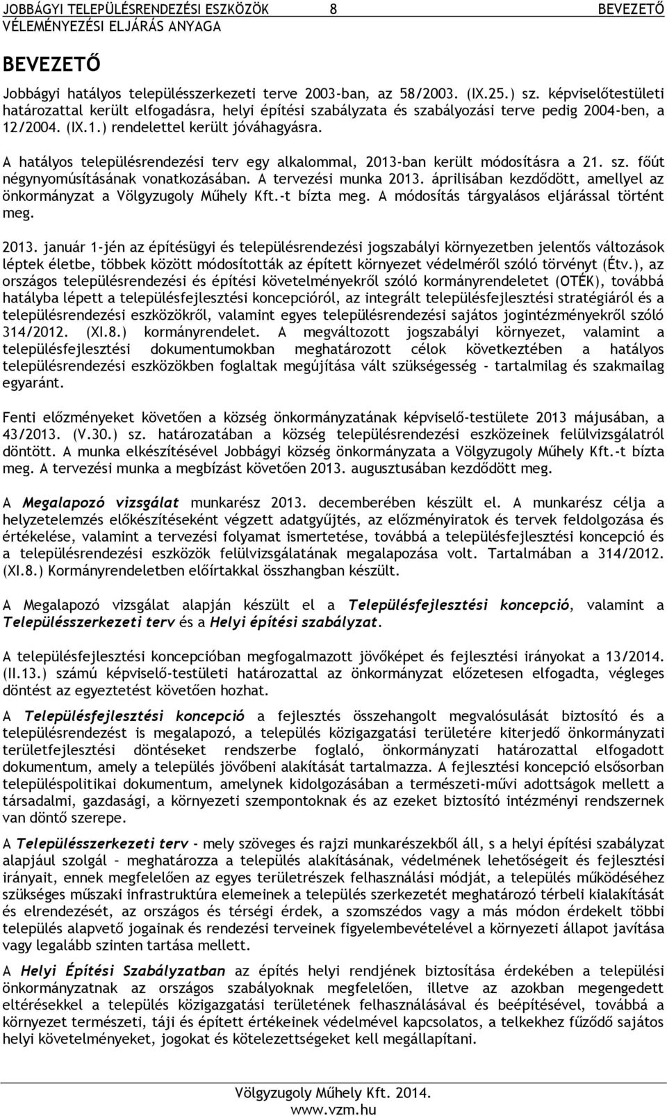 A hatályos településrendezési terv egy alkalommal, 2013-ban került módosításra a 21. sz. főút négynyomúsításának vonatkozásában. A tervezési munka 2013.