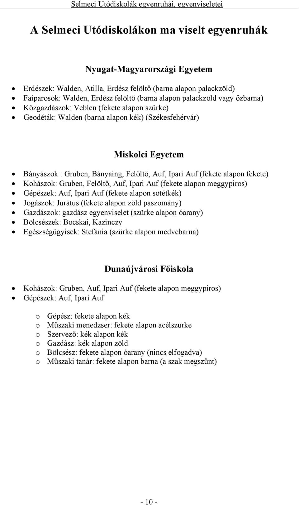 (fekete alapon fekete) Kohászok: Gruben, Felöltő, Auf, Ipari Auf (fekete alapon meggypiros) Gépészek: Auf, Ipari Auf (fekete alapon sötétkék) Jogászok: Jurátus (fekete alapon zöld paszomány)