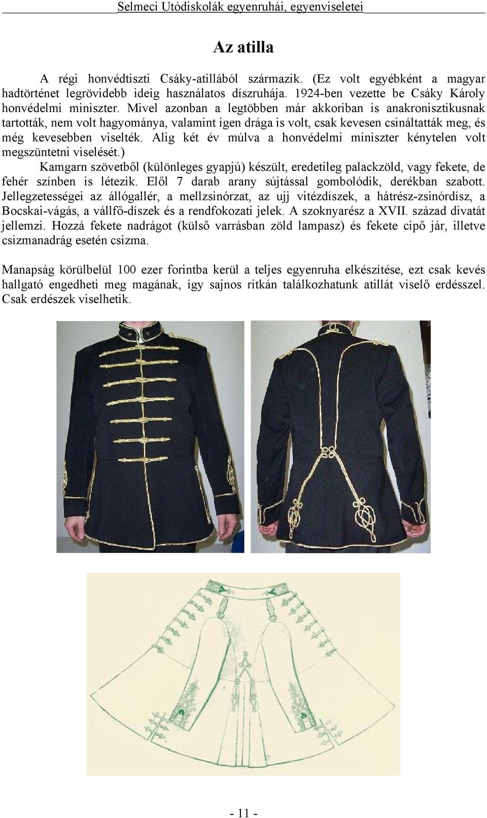 Alig két év múlva a honvédelmi miniszter kénytelen volt megszüntetni viselését.) Kamgarn szövetből (különleges gyapjú) készült, eredetileg palackzöld, vagy fekete, de fehér színben is létezik.