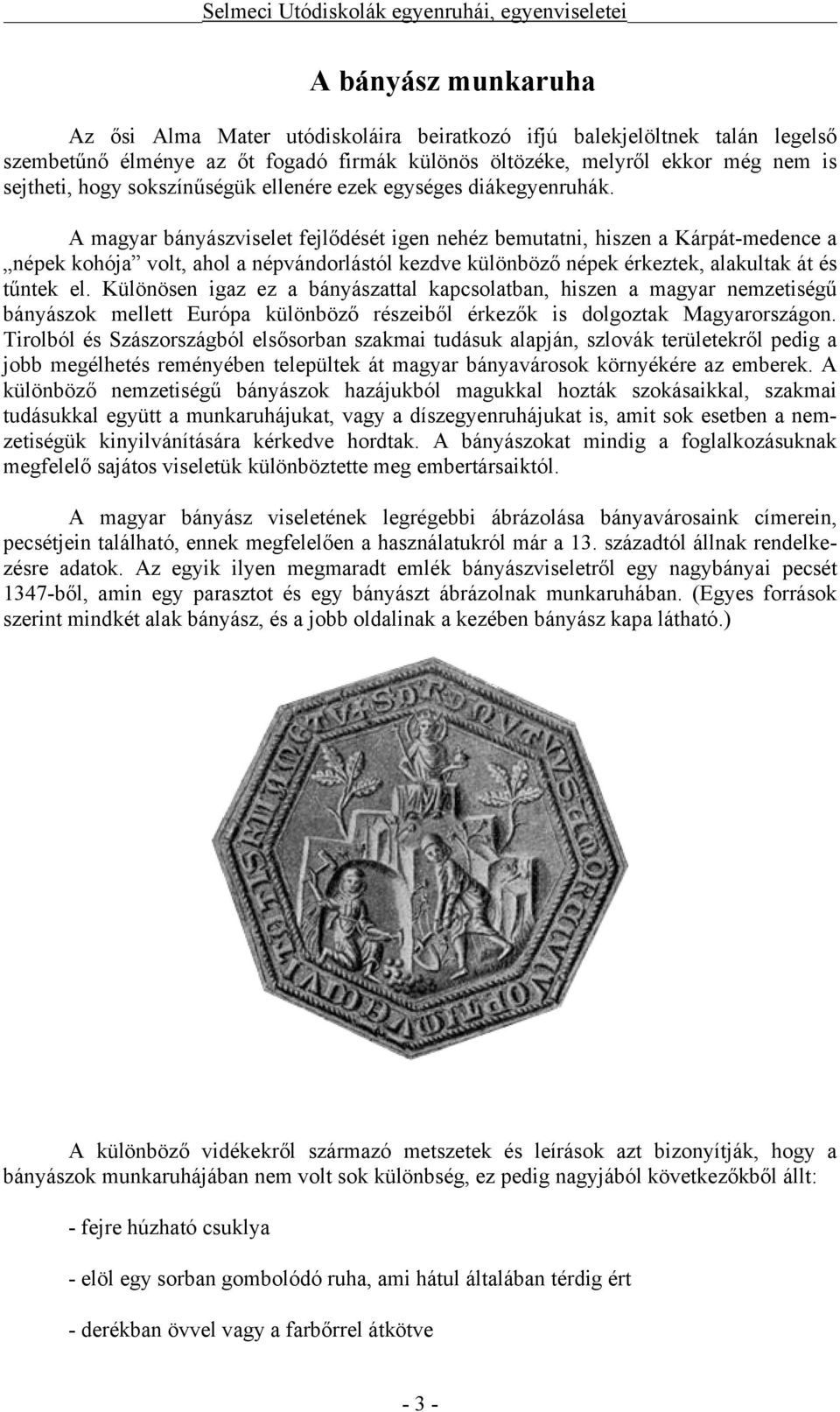 A magyar bányászviselet fejlődését igen nehéz bemutatni, hiszen a Kárpát-medence a népek kohója volt, ahol a népvándorlástól kezdve különböző népek érkeztek, alakultak át és tűntek el.