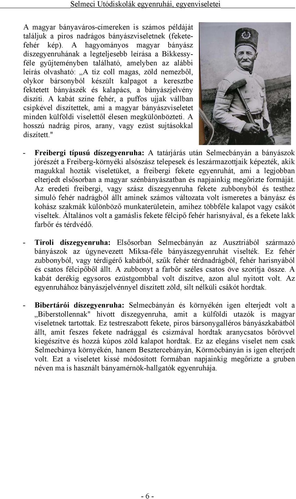 készült kalpagot a keresztbe fektetett bányászék és kalapács, a bányászjelvény díszíti.