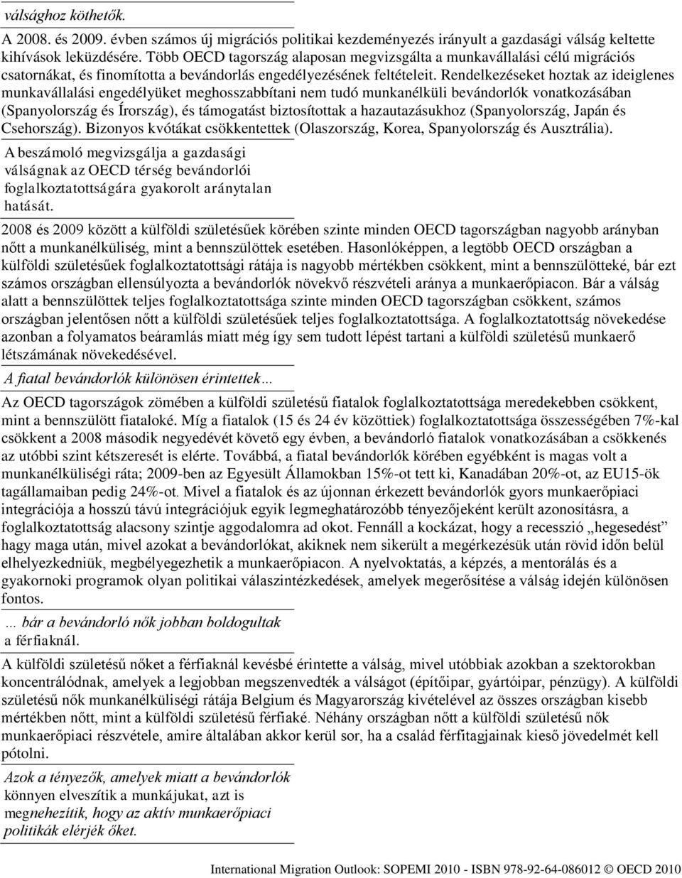 Rendelkezéseket hoztak az ideiglenes munkavállalási engedélyüket meghosszabbítani nem tudó munkanélküli bevándorlók vonatkozásában (Spanyolország és Írország), és támogatást biztosítottak a