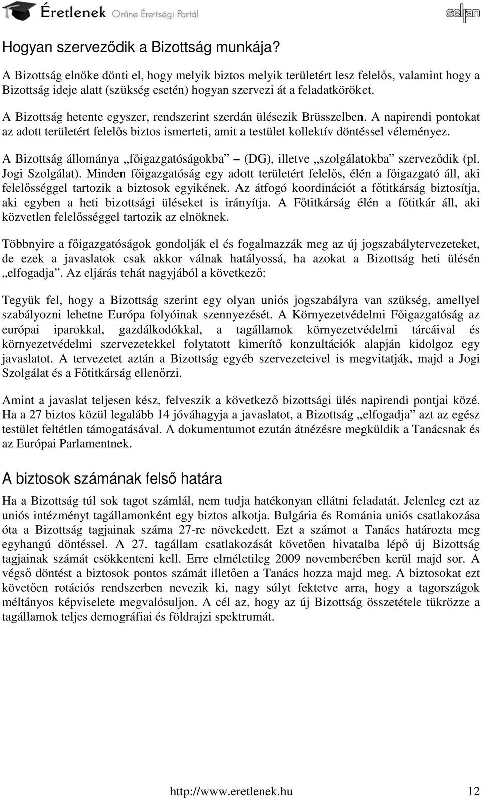 A Bizottság hetente egyszer, rendszerint szerdán ülésezik Brüsszelben. A napirendi pontokat az adott területért felelős biztos ismerteti, amit a testület kollektív döntéssel véleményez.