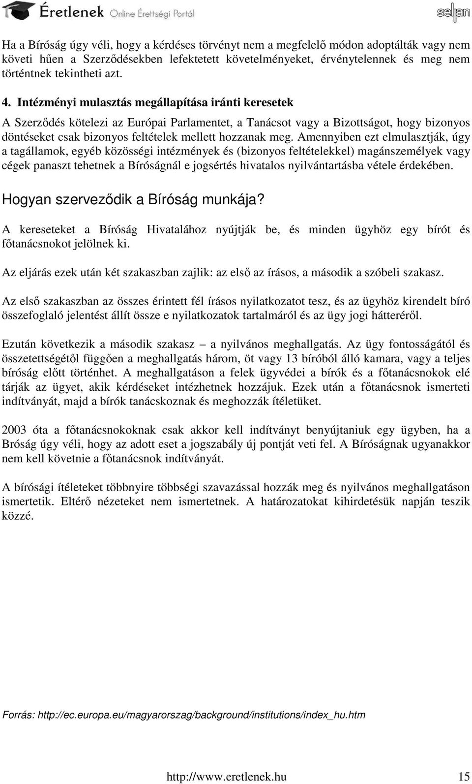 meg. Amennyiben ezt elmulasztják, úgy a tagállamok, egyéb közösségi intézmények és (bizonyos feltételekkel) magánszemélyek vagy cégek panaszt tehetnek a Bíróságnál e jogsértés hivatalos