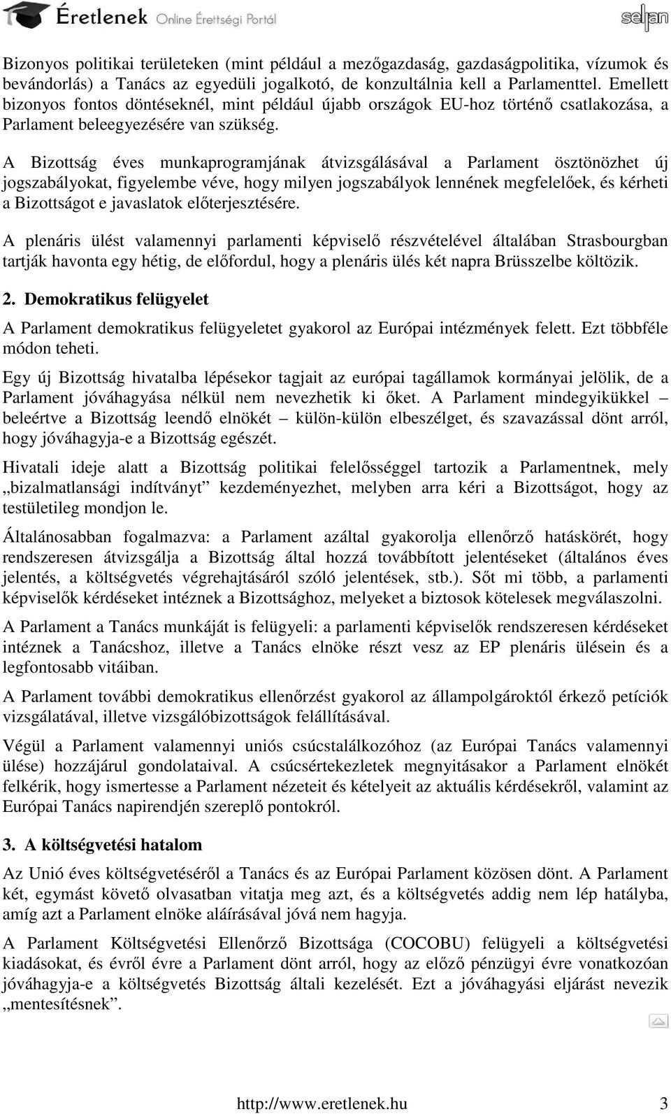 A Bizottság éves munkaprogramjának átvizsgálásával a Parlament ösztönözhet új jogszabályokat, figyelembe véve, hogy milyen jogszabályok lennének megfelelőek, és kérheti a Bizottságot e javaslatok