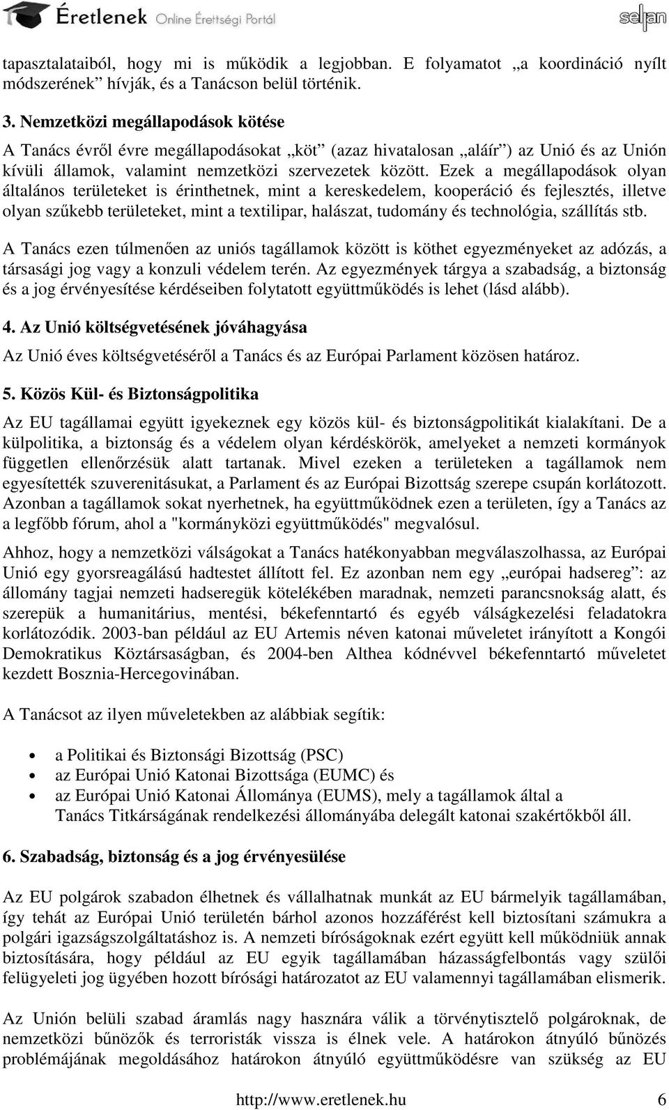 Ezek a megállapodások olyan általános területeket is érinthetnek, mint a kereskedelem, kooperáció és fejlesztés, illetve olyan szűkebb területeket, mint a textilipar, halászat, tudomány és