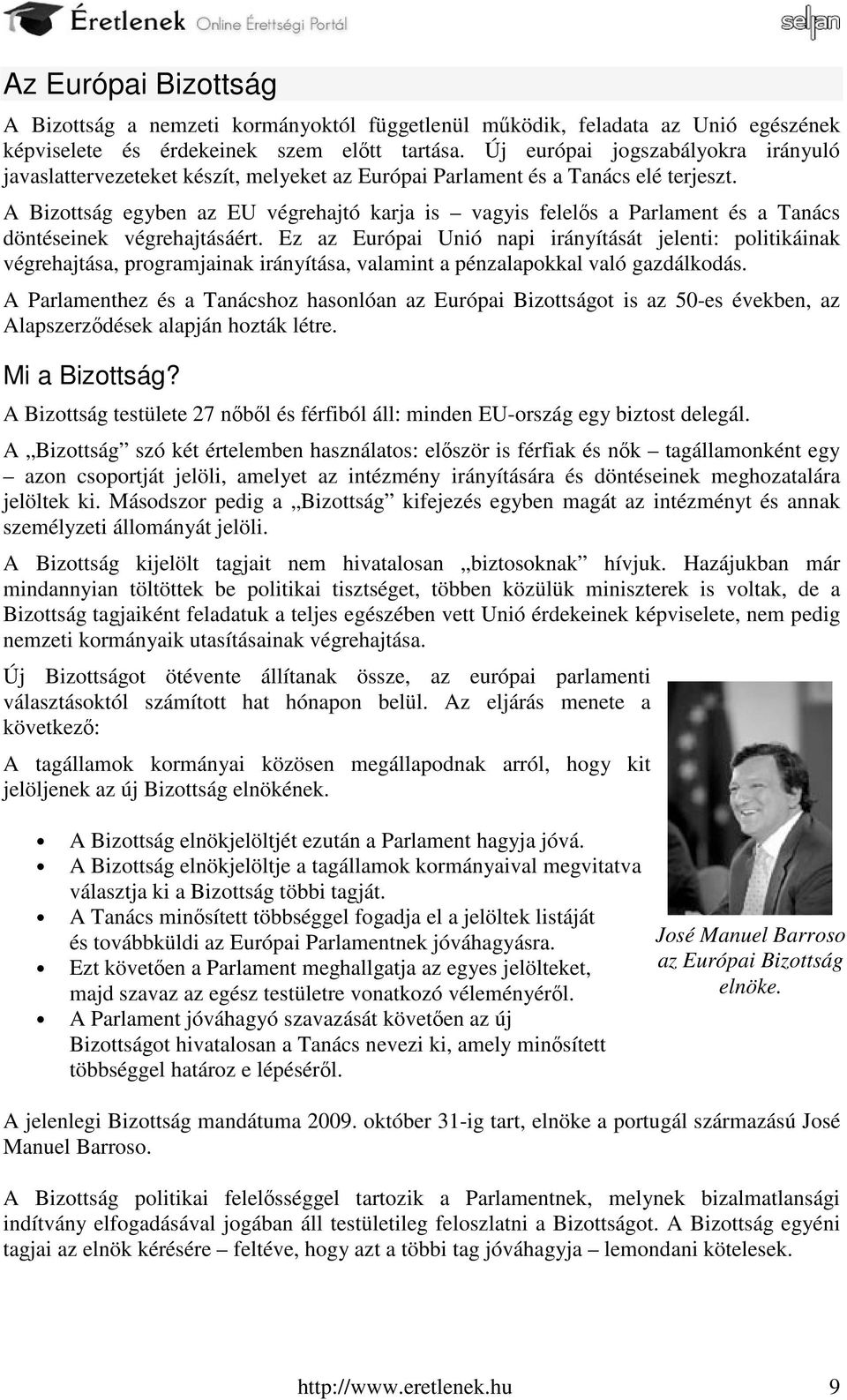 A Bizottság egyben az EU végrehajtó karja is vagyis felelős a Parlament és a Tanács döntéseinek végrehajtásáért.