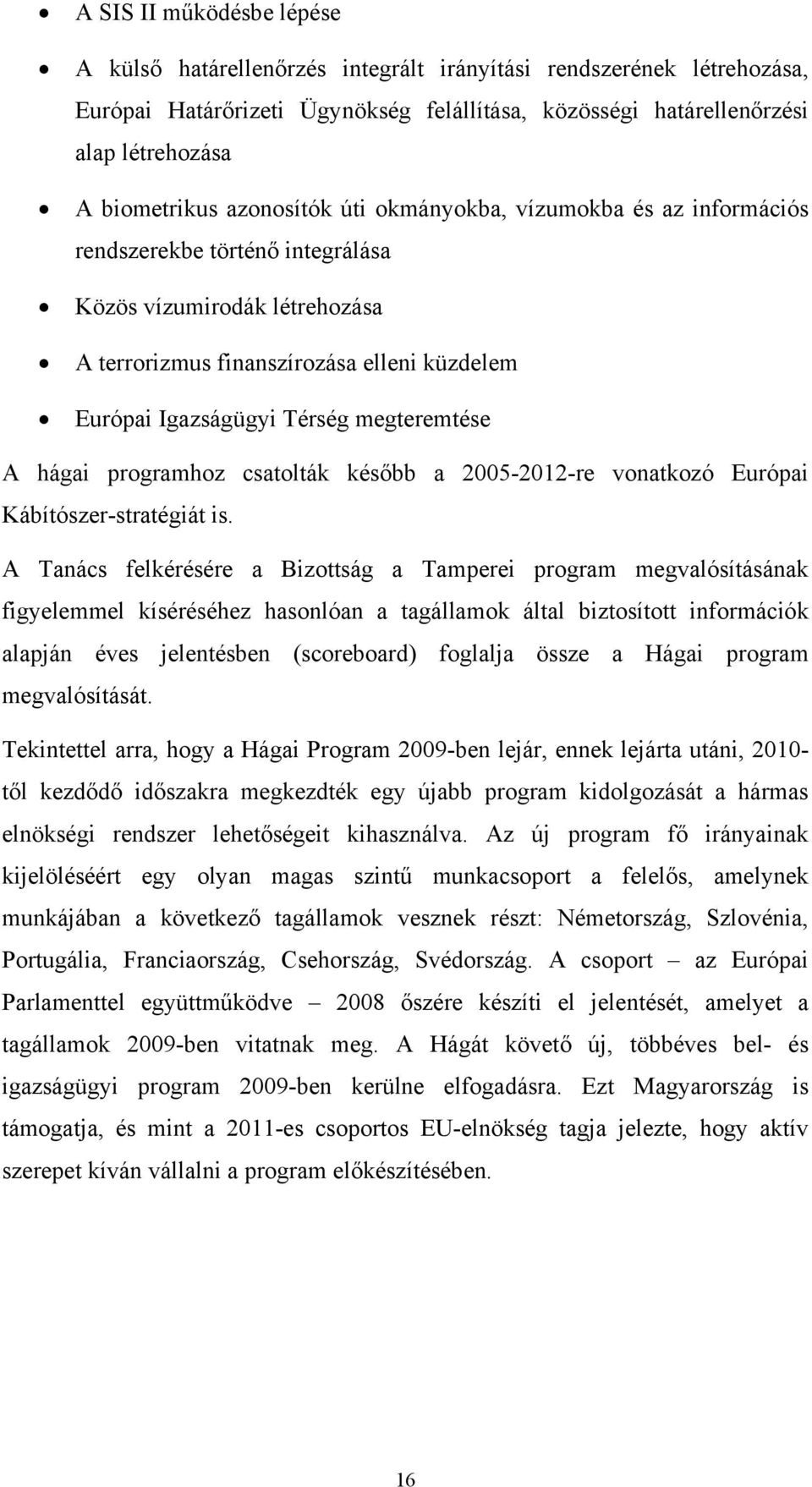 megteremtése A hágai programhoz csatolták később a 2005-2012-re vonatkozó Európai Kábítószer-stratégiát is.