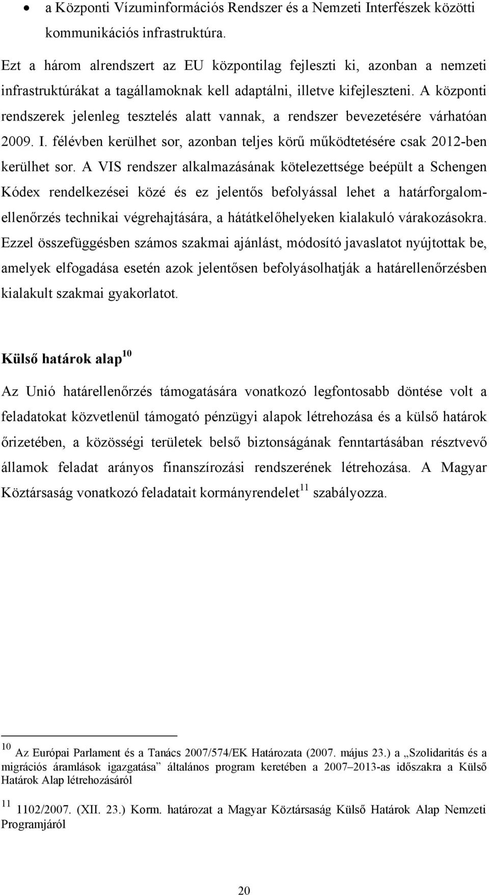 A központi rendszerek jelenleg tesztelés alatt vannak, a rendszer bevezetésére várhatóan 2009. I. félévben kerülhet sor, azonban teljes körű működtetésére csak 2012-ben kerülhet sor.